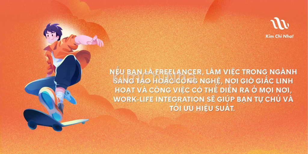 Nếu bạn là freelancer, làm việc trong ngành sáng tạo hoặc công nghệ, nơi giờ giấc linh hoạt và công việc có thể diễn ra ở mọi nơi, work-life integration sẽ giúp bạn tự chủ và tối ưu hiệu suất.